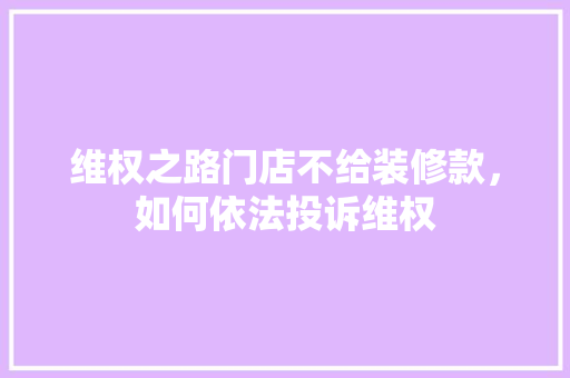 维权之路门店不给装修款，如何依法投诉维权