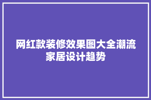 网红款装修效果图大全潮流家居设计趋势