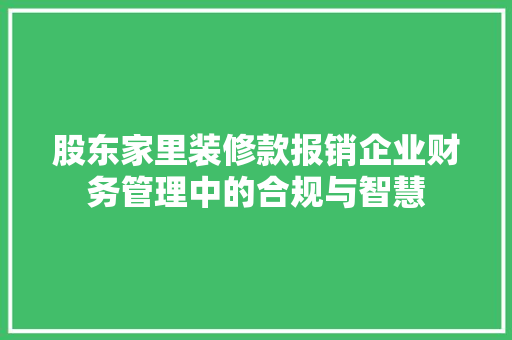 股东家里装修款报销企业财务管理中的合规与智慧