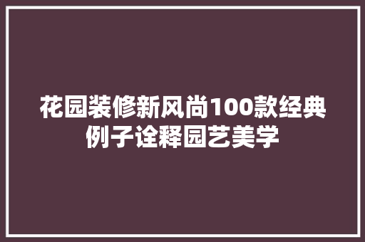 花园装修新风尚100款经典例子诠释园艺美学