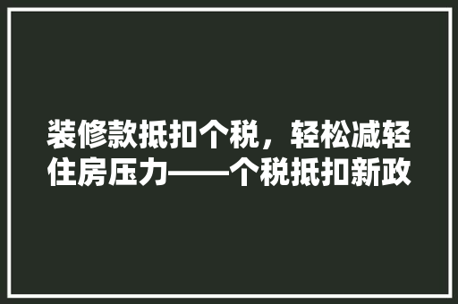 装修款抵扣个税，轻松减轻住房压力——个税抵扣新政策