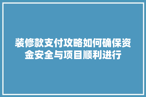 装修款支付攻略如何确保资金安全与项目顺利进行