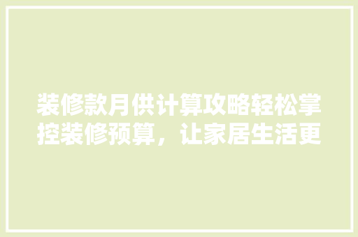 装修款月供计算攻略轻松掌控装修预算，让家居生活更美好