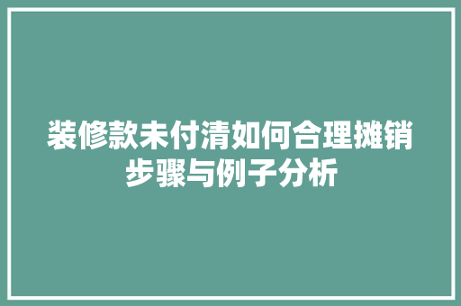 装修款未付清如何合理摊销步骤与例子分析