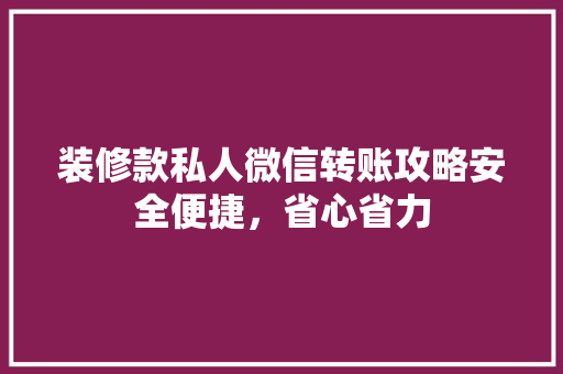 装修款私人微信转账攻略安全便捷，省心省力