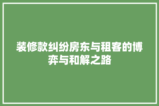 装修款纠纷房东与租客的博弈与和解之路