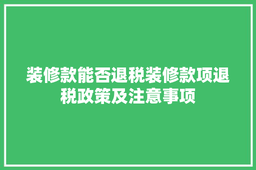 装修款能否退税装修款项退税政策及注意事项