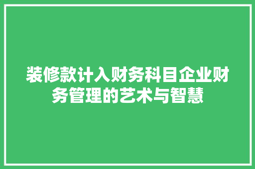 装修款计入财务科目企业财务管理的艺术与智慧