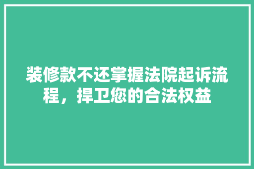 装修款不还掌握法院起诉流程，捍卫您的合法权益