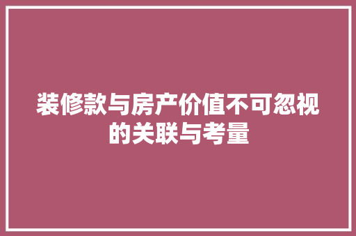 装修款与房产价值不可忽视的关联与考量