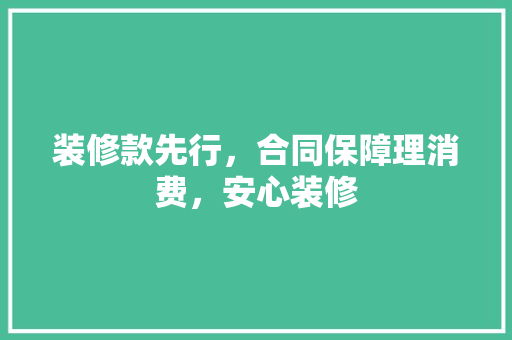 装修款先行，合同保障理消费，安心装修