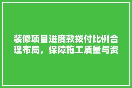 装修项目进度款拨付比例合理布局，保障施工质量与资金安全