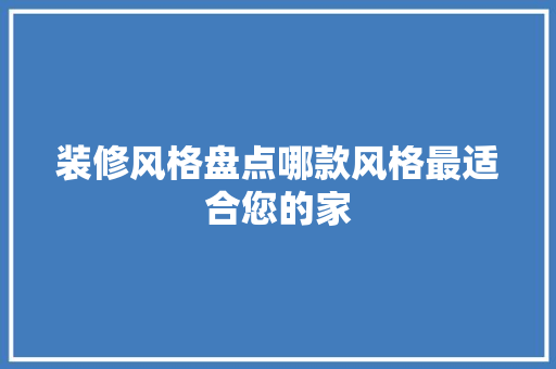 装修风格盘点哪款风格最适合您的家