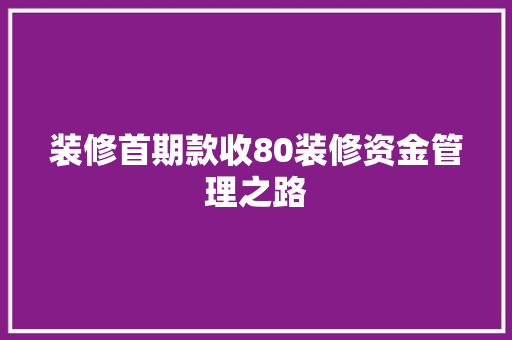 装修首期款收80装修资金管理之路