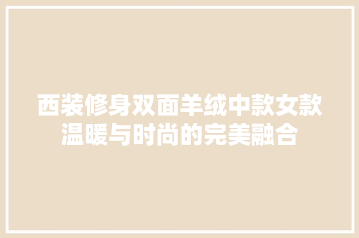 西装修身双面羊绒中款女款温暖与时尚的完美融合