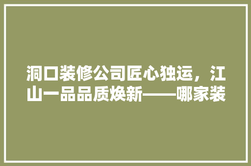 洞口装修公司匠心独运，江山一品品质焕新——哪家装修公司成就经典之作