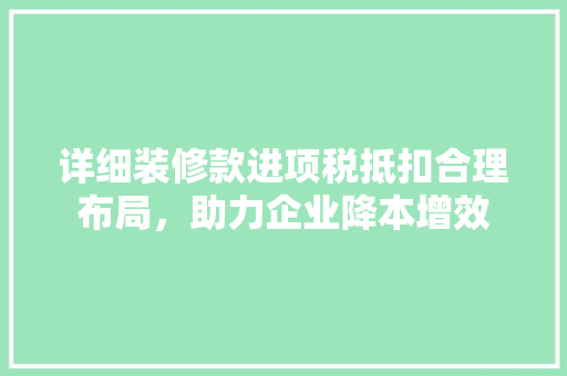 详细装修款进项税抵扣合理布局，助力企业降本增效