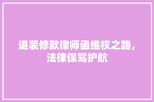 退装修款律师函维权之路，法律保驾护航