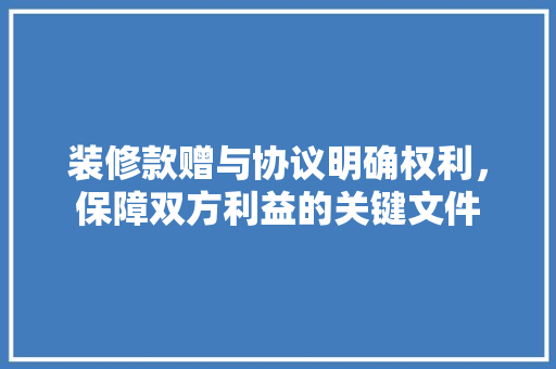 装修款赠与协议明确权利，保障双方利益的关键文件