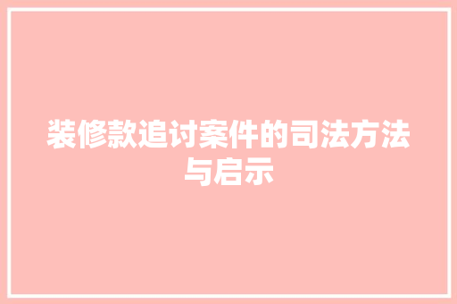 装修款追讨案件的司法方法与启示  第1张