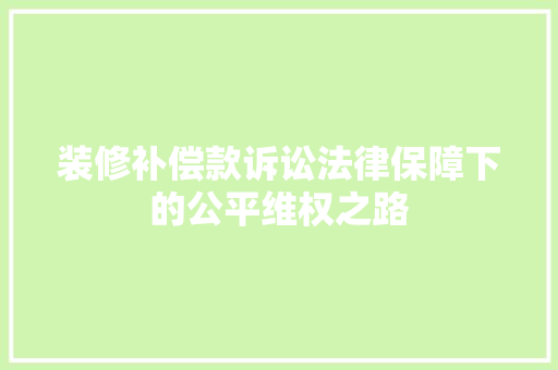 装修补偿款诉讼法律保障下的公平维权之路