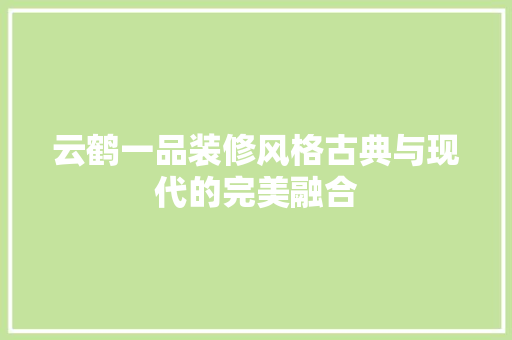 云鹤一品装修风格古典与现代的完美融合