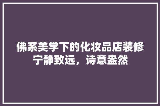 佛系美学下的化妆品店装修宁静致远，诗意盎然