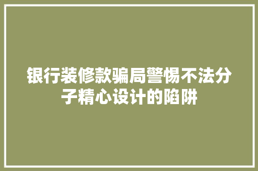银行装修款骗局警惕不法分子精心设计的陷阱