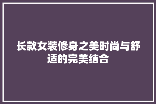 长款女装修身之美时尚与舒适的完美结合