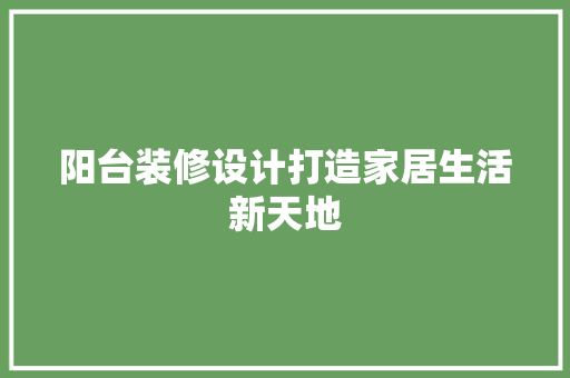 阳台装修设计打造家居生活新天地
