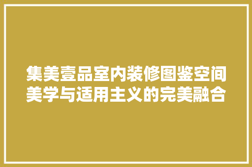 集美壹品室内装修图鉴空间美学与适用主义的完美融合