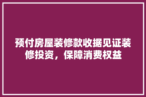 预付房屋装修款收据见证装修投资，保障消费权益