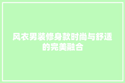 风衣男装修身款时尚与舒适的完美融合