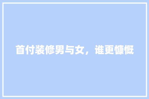 首付装修男与女，谁更慷慨