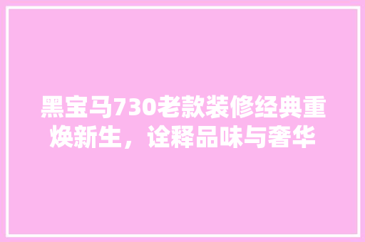 黑宝马730老款装修经典重焕新生，诠释品味与奢华