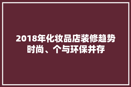 2018年化妆品店装修趋势时尚、个与环保并存
