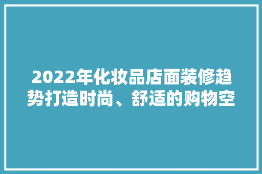 2022年化妆品店面装修趋势打造时尚、舒适的购物空间