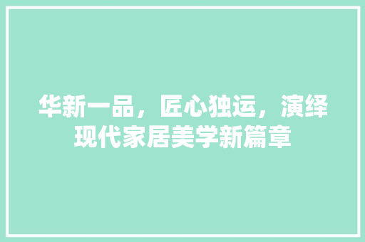 华新一品，匠心独运，演绎现代家居美学新篇章