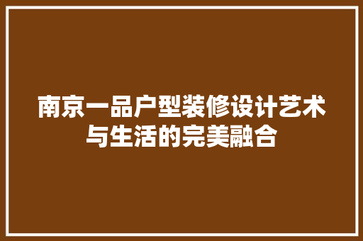 南京一品户型装修设计艺术与生活的完美融合