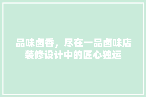 品味卤香，尽在一品卤味店装修设计中的匠心独运