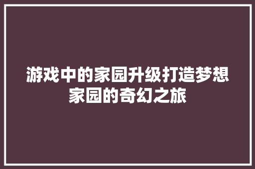 游戏中的家园升级打造梦想家园的奇幻之旅