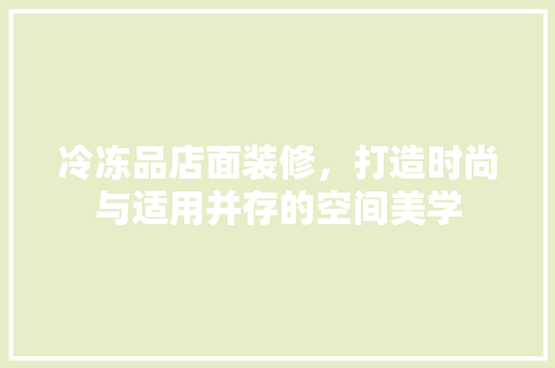 冷冻品店面装修，打造时尚与适用并存的空间美学