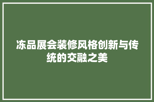 冻品展会装修风格创新与传统的交融之美