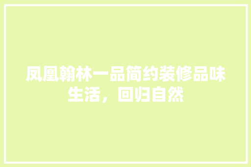 凤凰翰林一品简约装修品味生活，回归自然