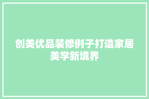 创美优品装修例子打造家居美学新境界