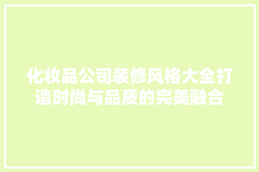 化妆品公司装修风格大全打造时尚与品质的完美融合