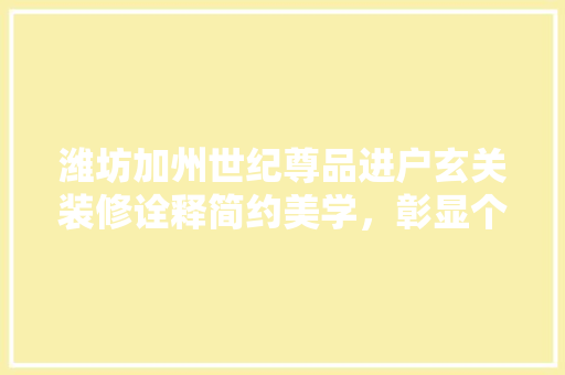 潍坊加州世纪尊品进户玄关装修诠释简约美学，彰显个品味