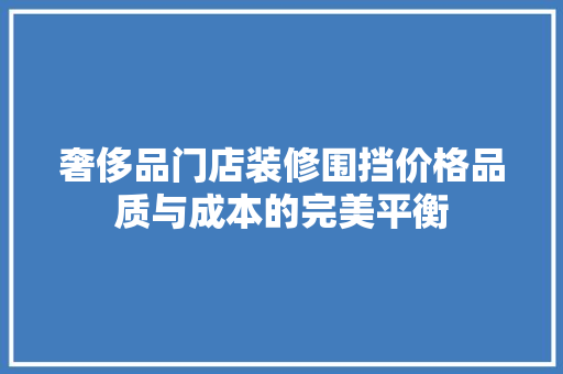 奢侈品门店装修围挡价格品质与成本的完美平衡