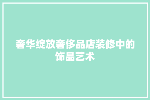 奢华绽放奢侈品店装修中的饰品艺术