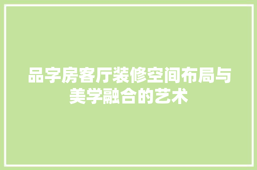 品字房客厅装修空间布局与美学融合的艺术